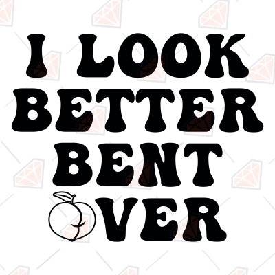 I Look Better Bent Over Svg Cut File Funny Valentines Svg Premiumsvg