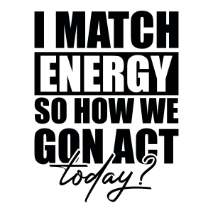 I Match Energy So How We Gon Act Today SVG Design for Shirt | PremiumSVG