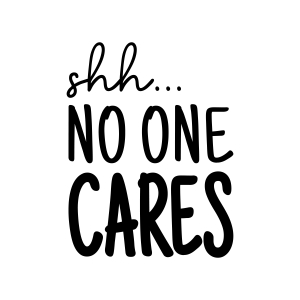 Shh No One Cares SVG, Sarcastic Saying SVG Digital Download | PremiumSVG