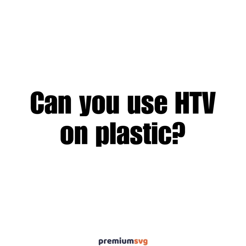 Can you use HTV on plastic?