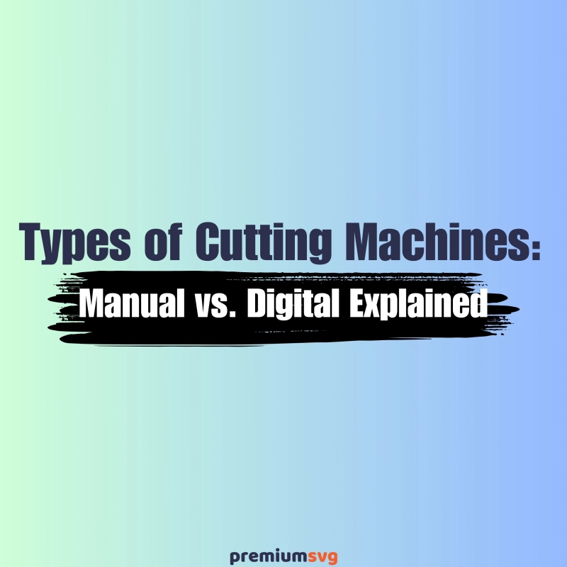 Types of Cutting Machines: Manual vs. Digital Explained