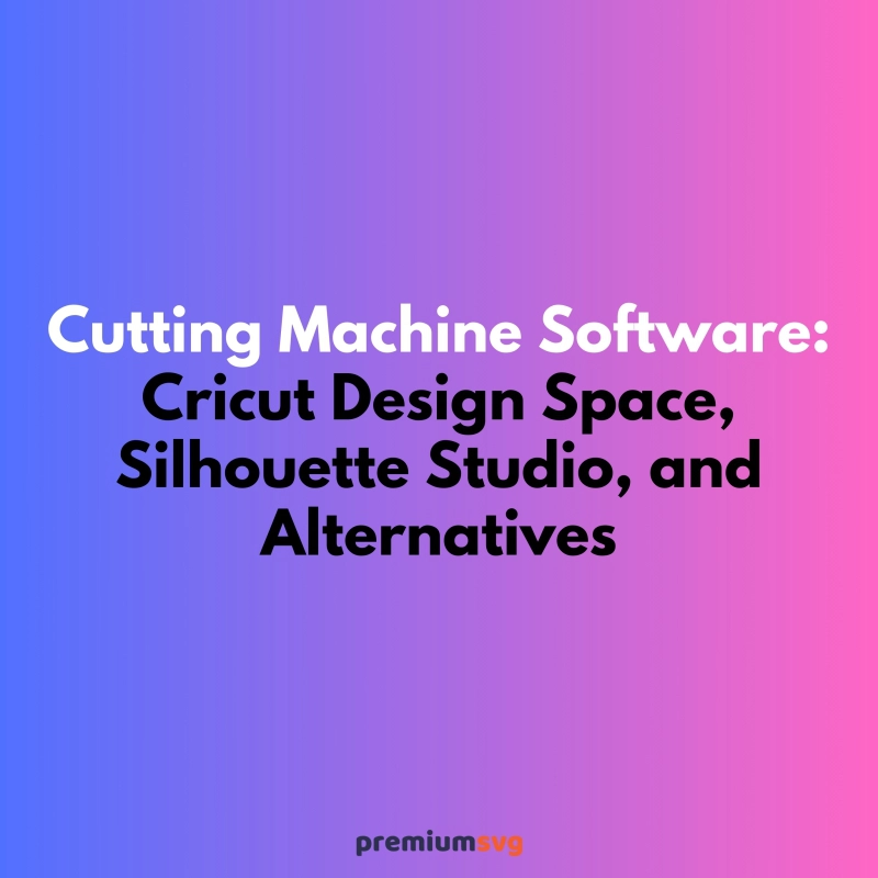 Cutting Machine Software: Cricut Design Space, Silhouette Studio, and Alternatives