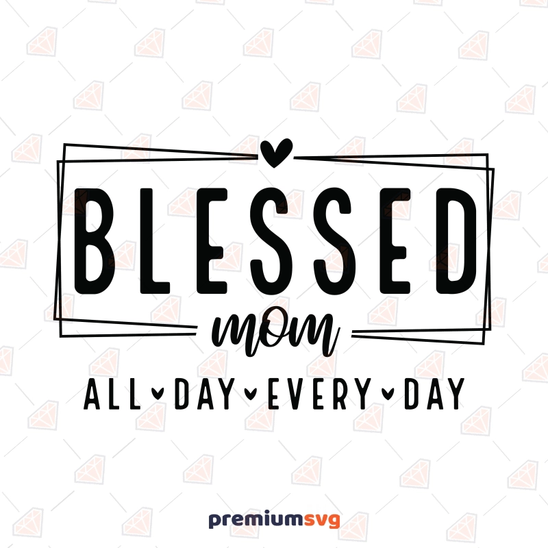 Blessed Mom SVG, All Day Every Day SVG For Cricut Mother's Day SVG Svg