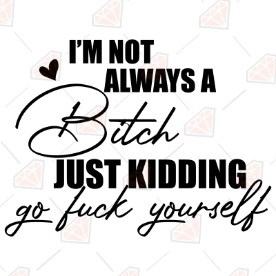 I'm Not Always A Bitch Just Kidding Fuck Yourself SVG | PremiumSVG