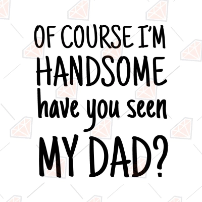 Of Course I'm Handsome Have You Seen My Dad SVG, Instant Download ...