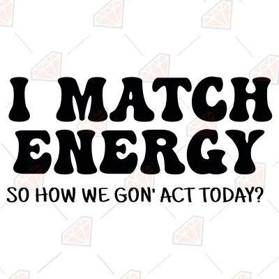I Match Energy So How We Gon Act Today SVG, Funny SVG | PremiumSVG