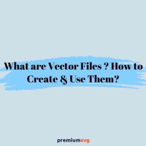 What are Vector Files? How to Create & Use Them?