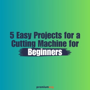 5 Easy Projects for a Cutting Machine for Beginners: A Great Start of Your Work in Crafting