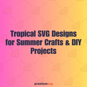 Best Tropical SVG Designs for Summer Crafts & DIY Projects