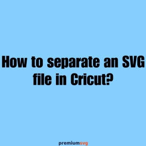 How to separate an SVG file in Cricut?