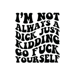 I'm Not Always A Dick Just Kidding SVG, Go Fck Yourself SVG Funny SVG