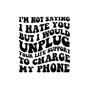 I'm Not Saying I Hate You But I Would Unplug Your Life Support To Charge My Phone SVG Funny SVG