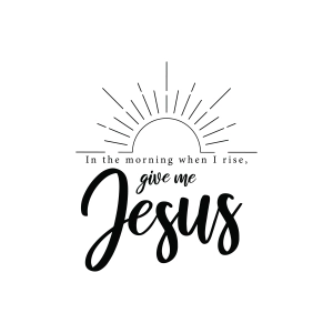 In The Morning When I Rise Give Me Jesus SVG Jesus SVG